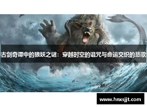 古剑奇谭中的狼妖之谜：穿越时空的诅咒与命运交织的悲歌