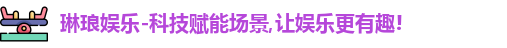 琳琅娱乐-科技赋能场景,让娱乐更有趣!